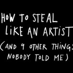 HOW TO STEAL LIKE AN ARTIST (AND 9 OTHER THINGS NOBODY TOLD ME) – Austin Kleon